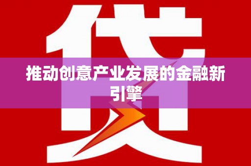 广水推动创意产业发展的金融新引擎